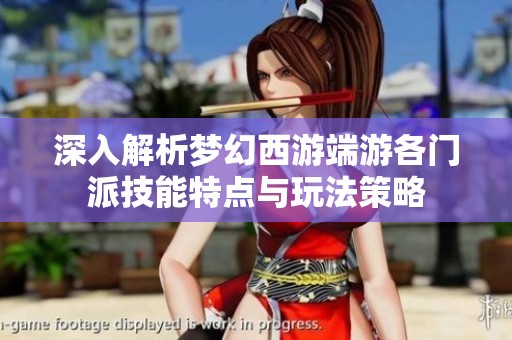 深入解析梦幻西游端游各门派技能特点与玩法策略