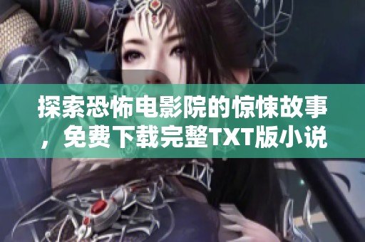探索恐怖电影院的惊悚故事，免费下载完整TXT版小说