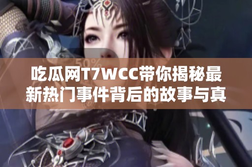 吃瓜网T7WCC带你揭秘最新热门事件背后的故事与真相