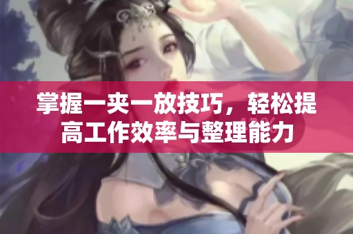 掌握一夹一放技巧，轻松提高工作效率与整理能力