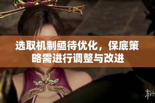 选取机制亟待优化，保底策略需进行调整与改进