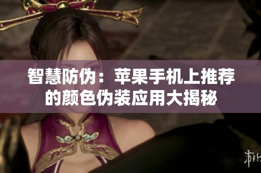 智慧防伪：苹果手机上推荐的颜色伪装应用大揭秘