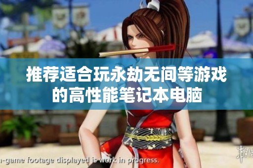 推荐适合玩永劫无间等游戏的高性能笔记本电脑