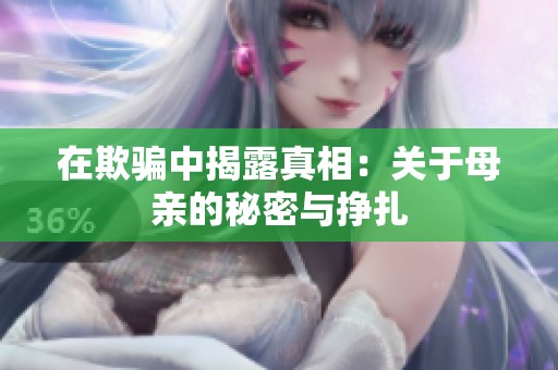 在欺骗中揭露真相：关于母亲的秘密与挣扎