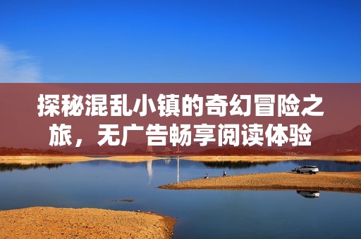 探秘混乱小镇的奇幻冒险之旅，无广告畅享阅读体验
