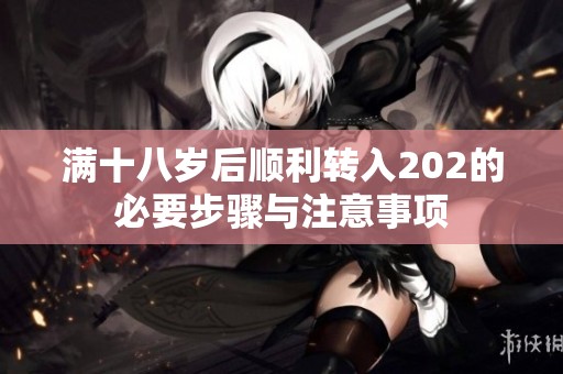 满十八岁后顺利转入202的必要步骤与注意事项