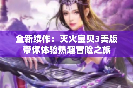 全新续作：灭火宝贝3美版带你体验热趣冒险之旅