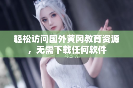 轻松访问国外黄冈教育资源，无需下载任何软件