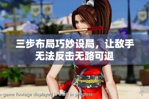三步布局巧妙设局，让敌手无法反击无路可退