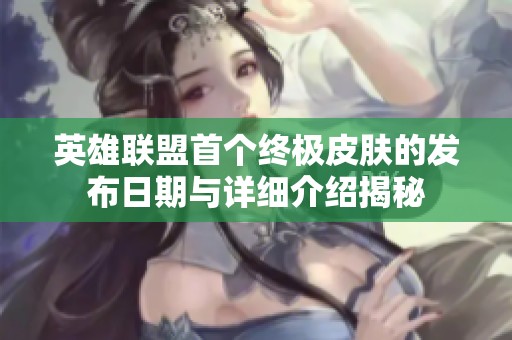 英雄联盟首个终极皮肤的发布日期与详细介绍揭秘