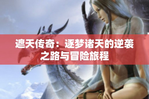 遮天传奇：逐梦诸天的逆袭之路与冒险旅程