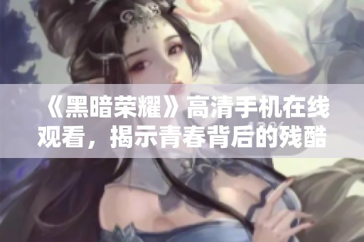 《黑暗荣耀》高清手机在线观看，揭示青春背后的残酷真相
