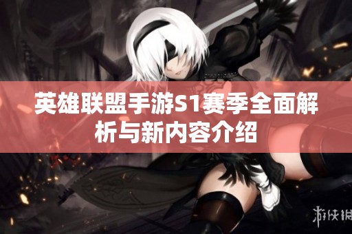 英雄联盟手游S1赛季全面解析与新内容介绍