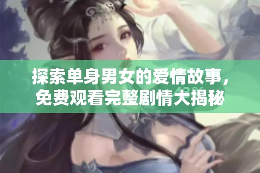 探索单身男女的爱情故事，免费观看完整剧情大揭秘
