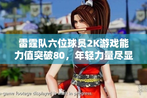 雷霆队六位球员2K游戏能力值突破80，年轻力量尽显