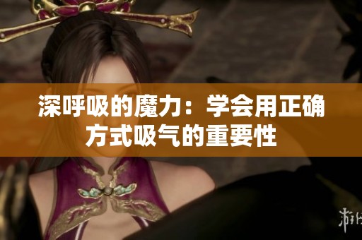 深呼吸的魔力：学会用正确方式吸气的重要性