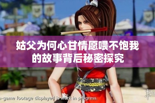 姑父为何心甘情愿喂不饱我的故事背后秘密探究