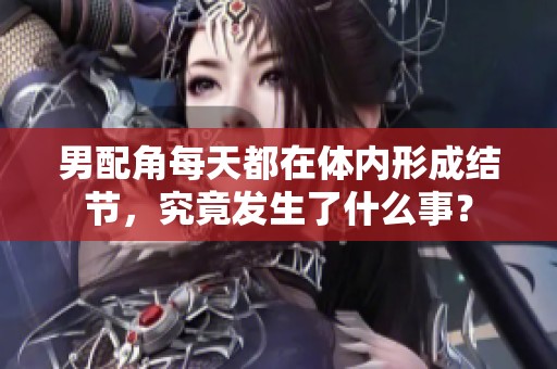 男配角每天都在体内形成结节，究竟发生了什么事？