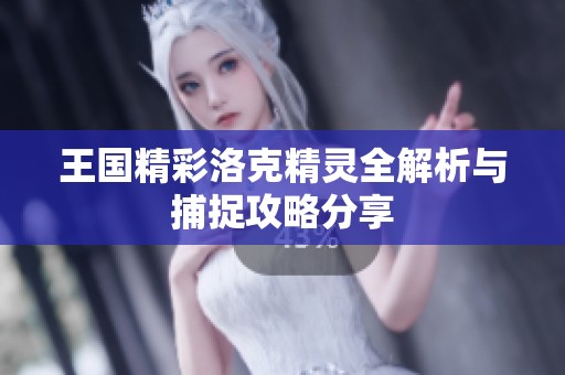 王国精彩洛克精灵全解析与捕捉攻略分享