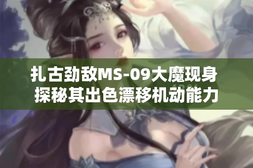 扎古劲敌MS-09大魔现身 探秘其出色漂移机动能力