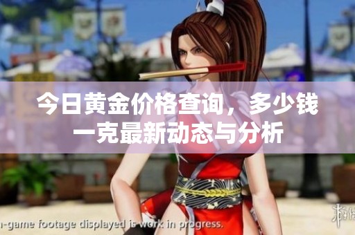 今日黄金价格查询，多少钱一克最新动态与分析