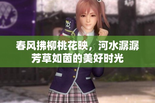 春风拂柳桃花映，河水潺潺芳草如茵的美好时光