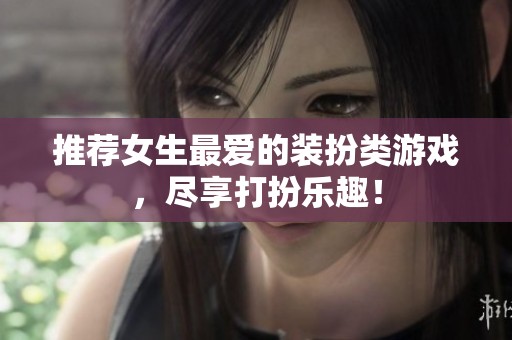 推荐女生最爱的装扮类游戏，尽享打扮乐趣！