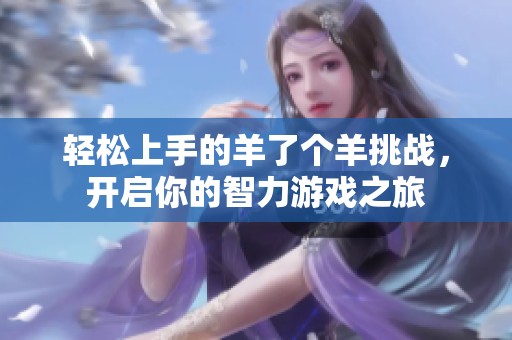 轻松上手的羊了个羊挑战，开启你的智力游戏之旅