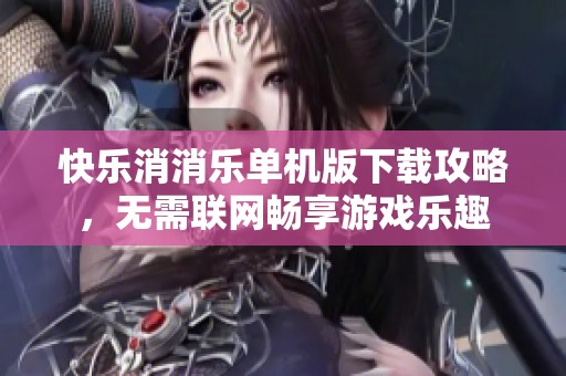 快乐消消乐单机版下载攻略，无需联网畅享游戏乐趣