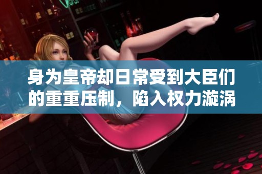 身为皇帝却日常受到大臣们的重重压制，陷入权力漩涡