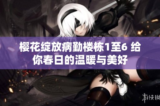 樱花绽放病勤楼栋1至6 给你春日的温暖与美好