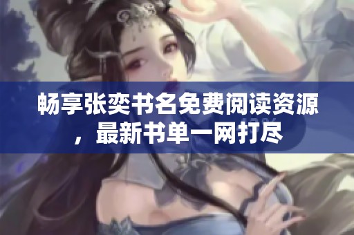 畅享张奕书名免费阅读资源，最新书单一网打尽