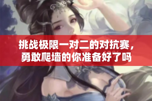 挑战极限一对二的对抗赛，勇敢爬墙的你准备好了吗