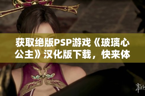 获取绝版PSP游戏《玻璃心公主》汉化版下载，快来体验！