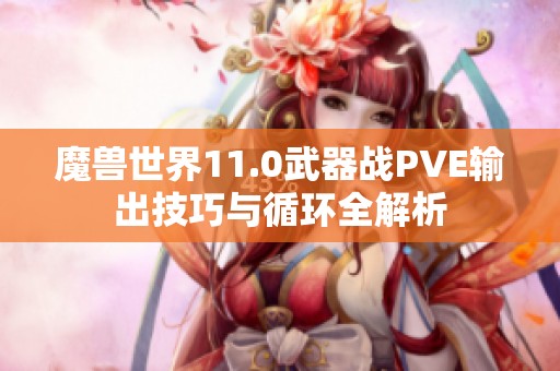 魔兽世界11.0武器战PVE输出技巧与循环全解析