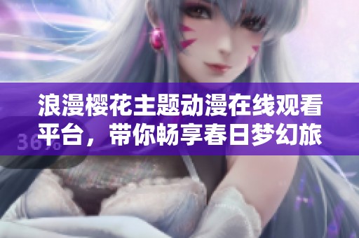 浪漫樱花主题动漫在线观看平台，带你畅享春日梦幻旅程