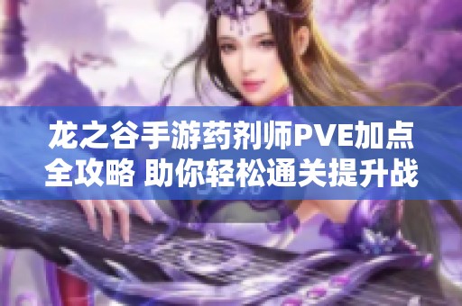 龙之谷手游药剂师PVE加点全攻略 助你轻松通关提升战力