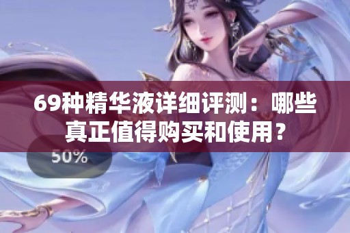 69种精华液详细评测：哪些真正值得购买和使用？
