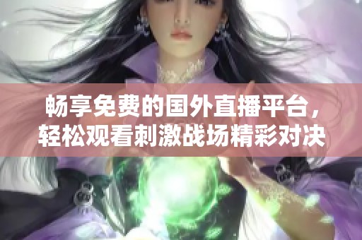 畅享免费的国外直播平台，轻松观看刺激战场精彩对决