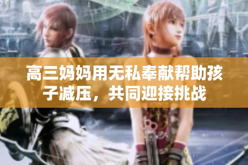 高三妈妈用无私奉献帮助孩子减压，共同迎接挑战