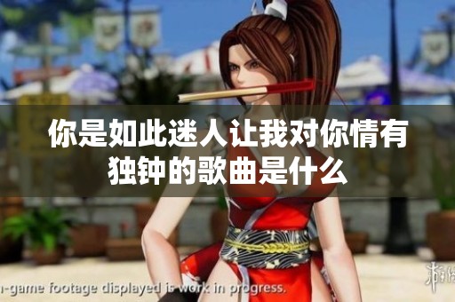 你是如此迷人让我对你情有独钟的歌曲是什么