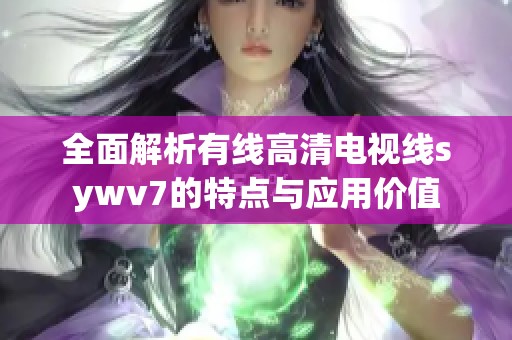 全面解析有线高清电视线sywv7的特点与应用价值