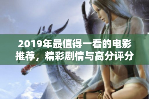 2019年最值得一看的电影推荐，精彩剧情与高分评分一览