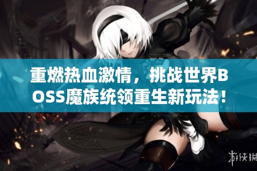 重燃热血激情，挑战世界BOSS魔族统领重生新玩法！