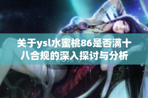 关于ysl水蜜桃86是否满十八合规的深入探讨与分析