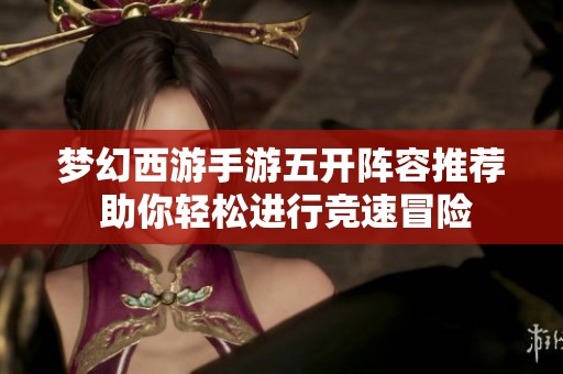 梦幻西游手游五开阵容推荐 助你轻松进行竞速冒险