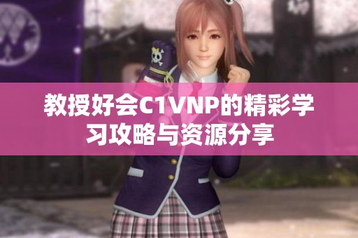 教授好会C1VNP的精彩学习攻略与资源分享