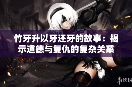 竹牙升以牙还牙的故事：揭示道德与复仇的复杂关系