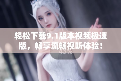 轻松下载9.1版本视频极速版，畅享流畅视听体验！