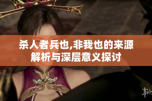 杀人者兵也,非我也的来源解析与深层意义探讨